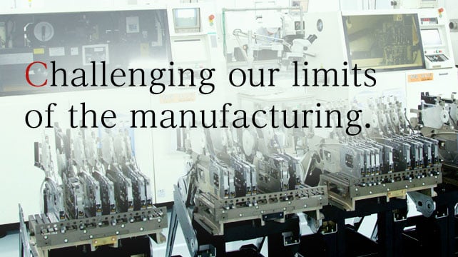 Challenging our limits of the manufacturing. モノづくりのあくなき挑戦の画像